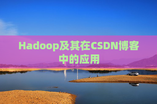 Hadoop及其在CSDN博客中的应用 Hadoop及其在CSDN博客中的应用